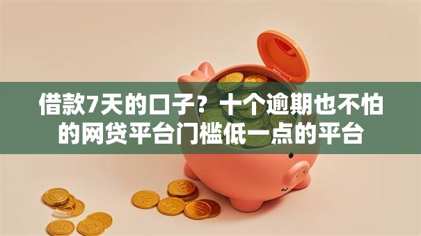 借款7天的口子？十个逾期也不怕的网贷平台门槛低一点的平台