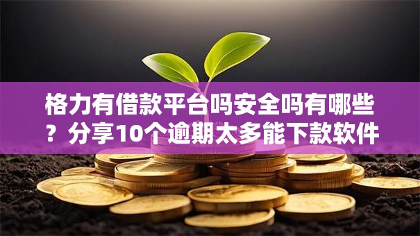 格力有借款平台吗安全吗有哪些？分享10个逾期太多能下款软件