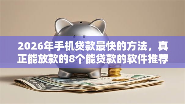 2026年手机贷款最快的方法，真正能放款的8个能贷款的软件推荐