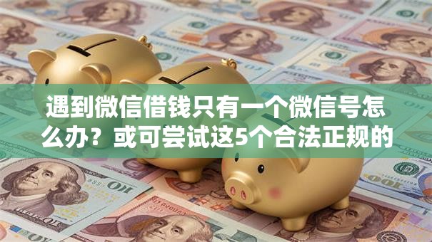 遇到微信借钱只有一个微信号怎么办?或可尝试这5个合法正规的网贷平台 遇到微信借钱只有一个微信号怎么办?或可尝试这5个合法正规的网贷平台