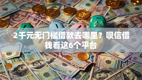 2千元无门槛借款去哪里？呗信借钱看这6个平台