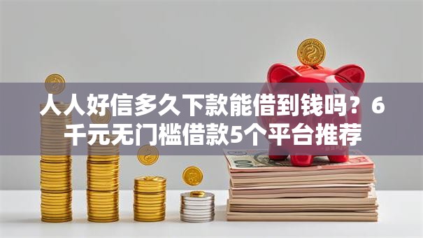 人人好信多久下款能借到钱吗？6千元无门槛借款5个平台推荐