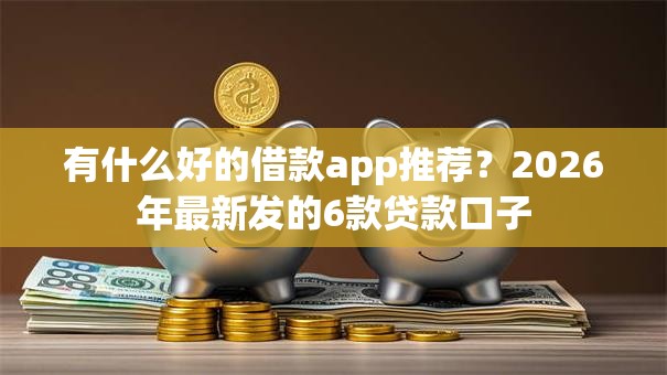 有什么好的借款app推荐？2026年最新发的6款贷款口子