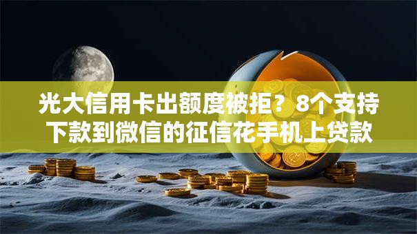 光大信用卡出额度被拒?8个支持下款到微信的征信花手机上贷款软件 光大信用卡出额度被拒?8个支持下款到微信的征信花手机上贷款软件