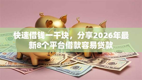 快速借钱一千块，分享2026年最新8个平台借款容易贷款