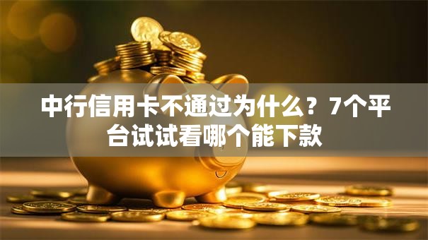 中行信用卡不通过为什么？7个平台试试看哪个能下款