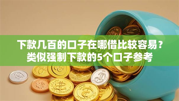 下款几百的口子在哪借比较容易？类似强制下款的5个口子参考