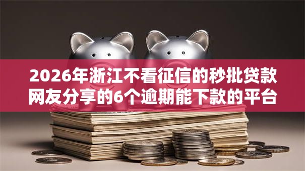 2026年浙江不看征信的秒批贷款网友分享的6个逾期能下款的平台我觉得不错！