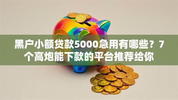黑户小额贷款5000急用有哪些？7个高炮能下款的平台推荐给你