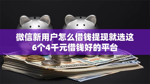 微信新用户怎么借钱提现就选这6个4千元借钱好的平台