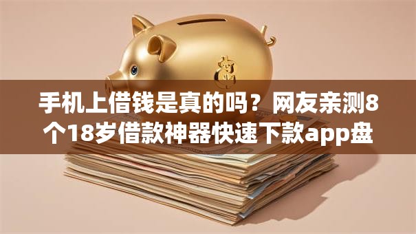 手机上借钱是真的吗？网友亲测8个18岁借款神器快速下款app盘点