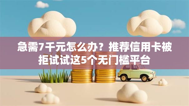 急需7千元怎么办？推荐信用卡被拒试试这5个无门槛平台