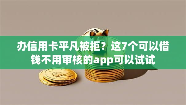 办信用卡平凡被拒？这7个可以借钱不用审核的app可以试试