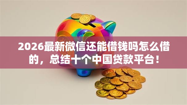 2026最新微信还能借钱吗怎么借的，总结十个中国贷款平台！