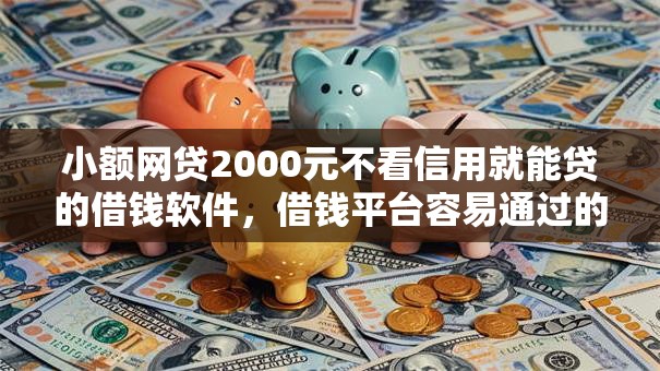 小额网贷2000元不看信用就能贷的借钱软件，借钱平台容易通过的像分期乐一样的的6个平台介绍