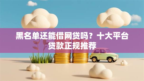 黑名单还能借网贷吗？十大平台贷款正规推荐