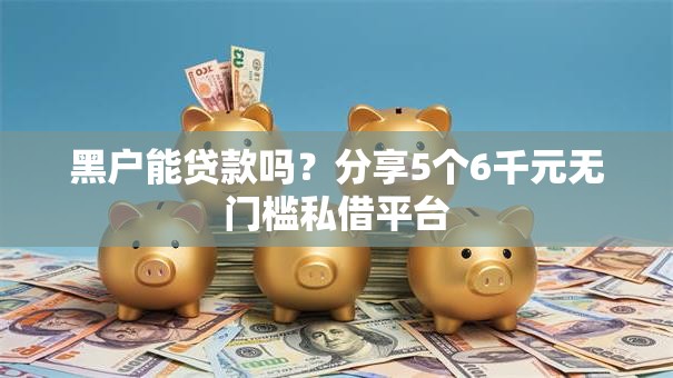 黑户能贷款吗?分享5个6千元无门槛私借平台 黑户能贷款吗?分享5个6千元无门槛私借平台
