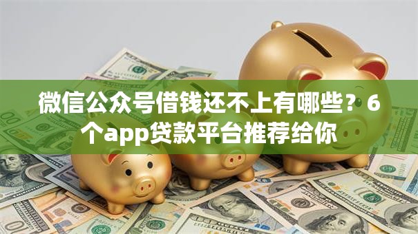 微信公众号借钱还不上有哪些?6个app贷款平台推荐给你 微信公众号借钱还不上有哪些?6个app贷款平台推荐给你