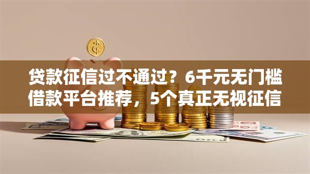 贷款征信过不通过？6千元无门槛借款平台推荐，5个真正无视征信黑白100%秒下网贷盘点