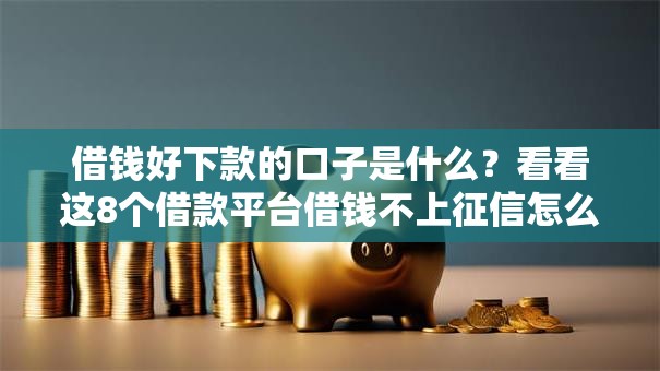 借钱好下款的口子是什么？看看这8个借款平台借钱不上征信怎么样