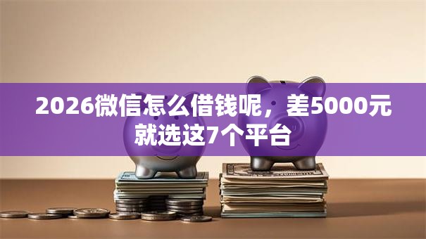 2026微信怎么借钱呢，差5000元就选这7个平台