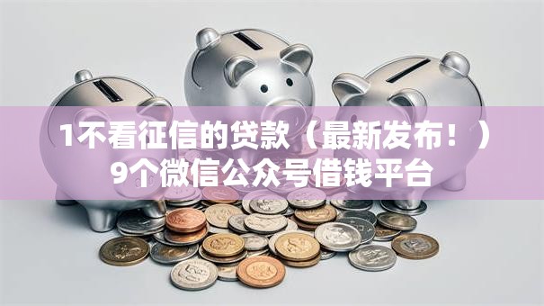1不看征信的贷款(最新发布!)9个微信公众号借钱平台 1不看征信的贷款(最新发布!)9个微信公众号借钱平台