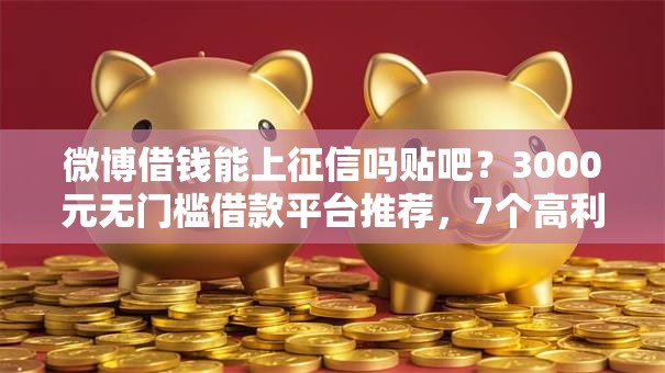 微博借钱能上征信吗贴吧？3000元无门槛借款平台推荐，7个高利贷贷款平台盘点