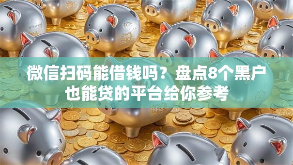 微信扫码能借钱吗?盘点8个黑户也能贷的平台给你参考 微信扫码能借钱吗?盘点8个黑户也能贷的平台给你参考