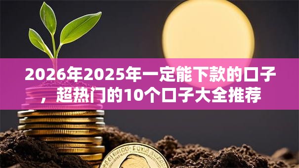 2026年2025年一定能下款的口子，超热门的10个口子大全推荐