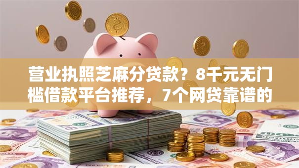 营业执照芝麻分贷款?8千元无门槛借款平台推荐,7个网贷靠谱的平台盘点 营业执照芝麻分贷款?8千元无门槛借款平台推荐,7个网贷靠谱的平台盘点