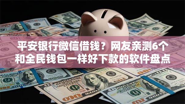 平安银行微信借钱？网友亲测6个和全民钱包一样好下款的软件盘点
