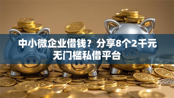 中小微企业借钱？分享8个2千元无门槛私借平台