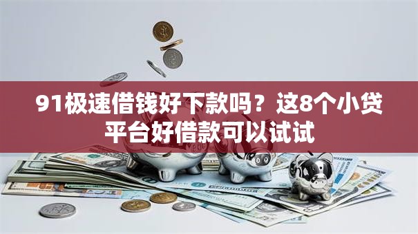 91极速借钱好下款吗？这8个小贷平台好借款可以试试