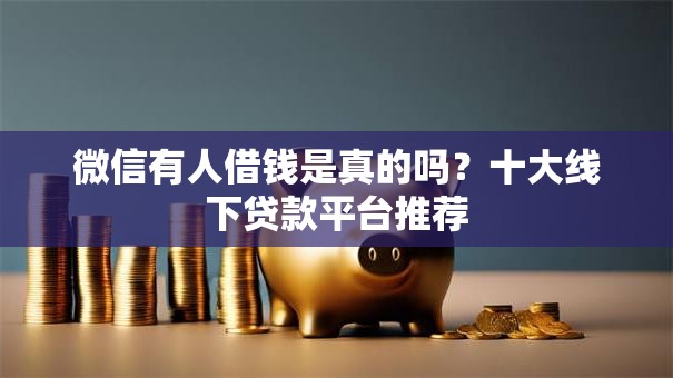 微信有人借钱是真的吗？十大线下贷款平台推荐