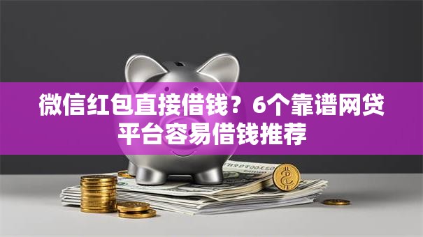 微信红包直接借钱？6个靠谱网贷平台容易借钱推荐