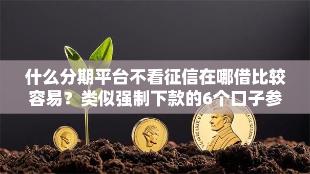 什么分期平台不看征信在哪借比较容易?类似强制下款的6个口子参考 什么分期平台不看征信在哪借比较容易?类似强制下款的6个口子参考