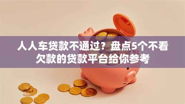 人人车贷款不通过？盘点5个不看欠款的贷款平台给你参考