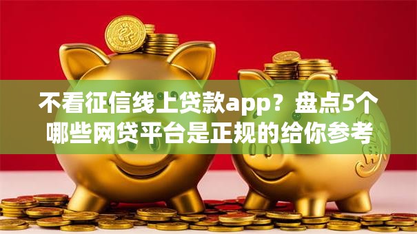 不看征信线上贷款app？盘点5个哪些网贷平台是正规的给你参考