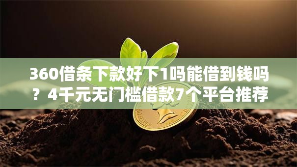 360借条下款好下1吗能借到钱吗?4千元无门槛借款7个平台推荐 360借条下款好下1吗能借到钱吗?4千元无门槛借款7个平台推荐