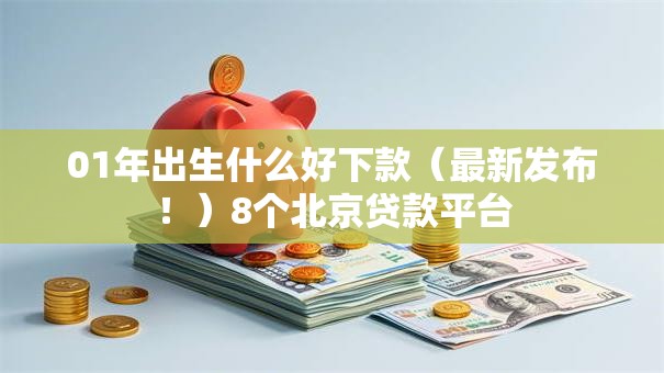 01年出生什么好下款（最新发布！）8个北京贷款平台