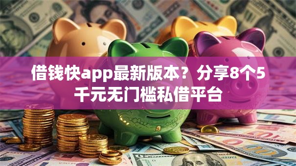 借钱快app最新版本？分享8个5千元无门槛私借平台