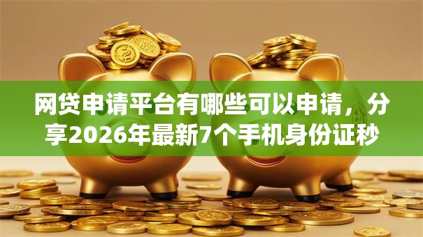 网贷申请平台有哪些可以申请,分享2026年最新7个手机身份证秒借现金的app 网贷申请平台有哪些可以申请,分享2026年最新7个手机身份证秒借现金的app