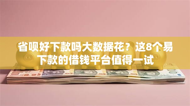 省呗好下款吗大数据花？这8个易下款的借钱平台值得一试