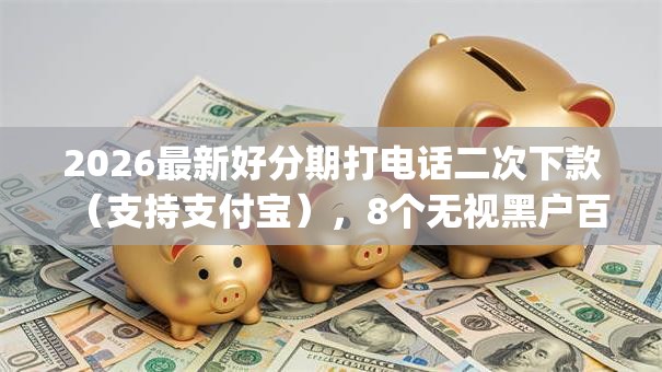 2026最新好分期打电话二次下款（支持支付宝），8个无视黑户百分百下款app无私分享