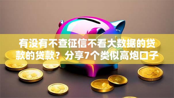 有没有不查征信不看大数据的贷款的贷款？分享7个类似高炮口子的平台