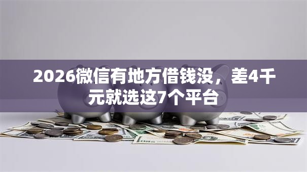 2026微信有地方借钱没,差4千元就选这7个平台 2026微信有地方借钱没,差4千元就选这7个平台