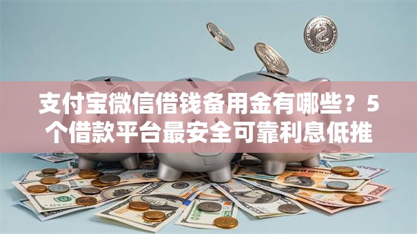支付宝微信借钱备用金有哪些？5个借款平台最安全可靠利息低推荐给你