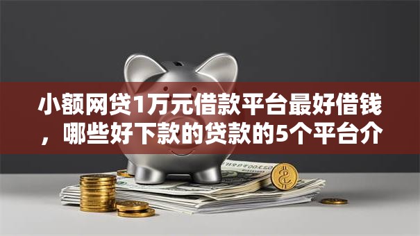 小额网贷1万元借款平台最好借钱，哪些好下款的贷款的5个平台介绍