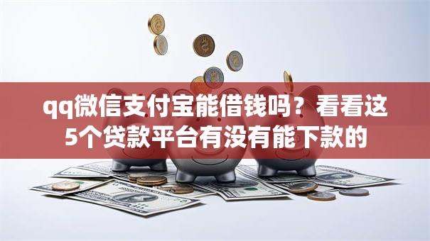 qq微信支付宝能借钱吗?看看这5个贷款平台有没有能下款的 qq微信支付宝能借钱吗?看看这5个贷款平台有没有能下款的