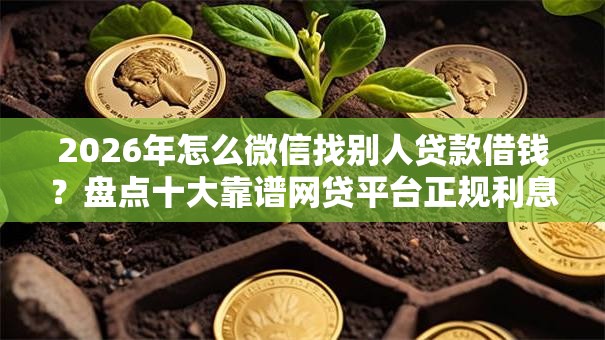 2026年怎么微信找别人贷款借钱？盘点十大靠谱网贷平台正规利息低